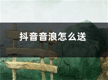 抖音音浪怎么送