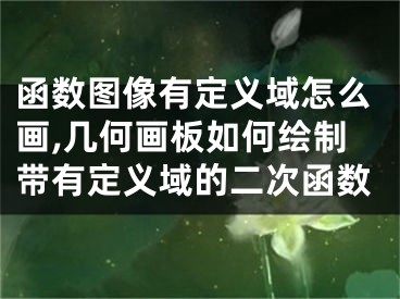 函数图像有定义域怎么画,几何画板如何绘制带有定义域的二次函数