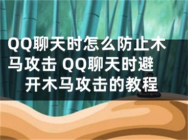 QQ聊天时怎么防止木马攻击 QQ聊天时避开木马攻击的教程