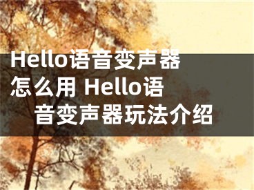 Hello语音变声器怎么用 Hello语音变声器玩法介绍