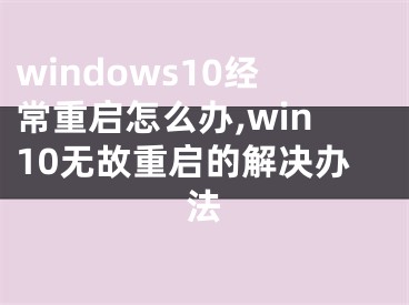 windows10经常重启怎么办,win10无故重启的解决办法