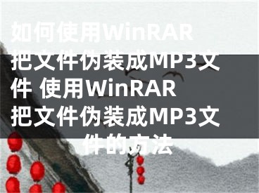 如何使用WinRAR把文件伪装成MP3文件 使用WinRAR把文件伪装成MP3文件的方法