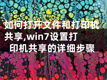 如何打开文件和打印机共享,win7设置打印机共享的详细步骤