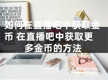 如何在直播吧中获取金币 在直播吧中获取更多金币的方法