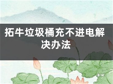 拓牛垃圾桶充不进电解决办法