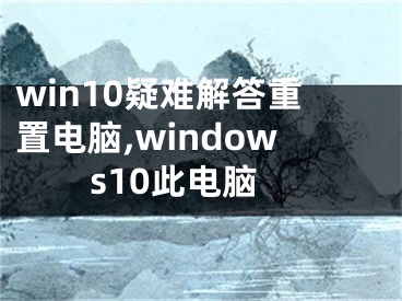 win10疑难解答重置电脑,windows10此电脑