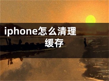 iphone怎么清理缓存