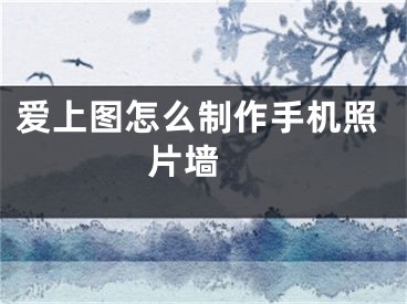爱上图怎么制作手机照片墙 