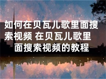 如何在贝瓦儿歌里面搜索视频 在贝瓦儿歌里面搜索视频的教程