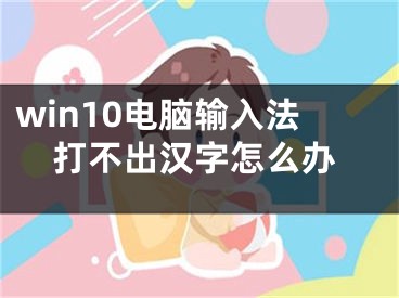 win10电脑输入法打不出汉字怎么办