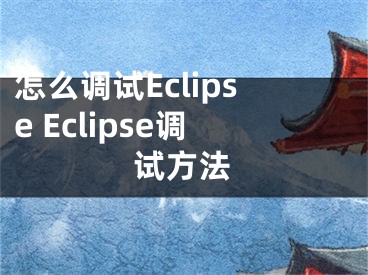 怎么调试Eclipse Eclipse调试方法