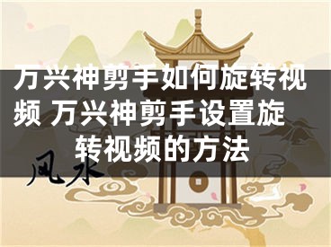 万兴神剪手如何旋转视频 万兴神剪手设置旋转视频的方法