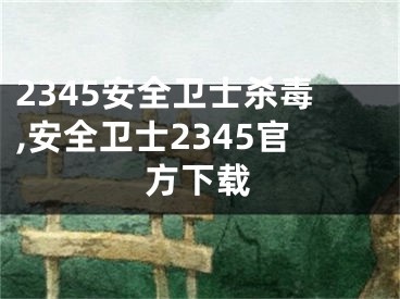 2345安全卫士杀毒,安全卫士2345官方下载