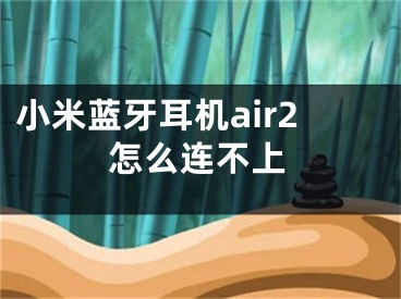 小米蓝牙耳机air2怎么连不上