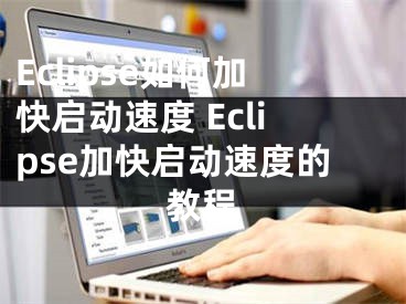 Eclipse如何加快启动速度 Eclipse加快启动速度的教程