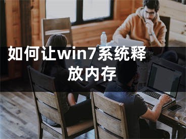 如何让win7系统释放内存