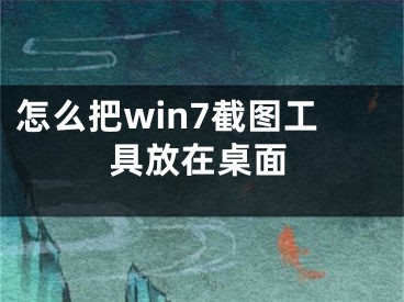 怎么把win7截图工具放在桌面