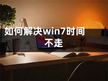 如何解决win7时间不走