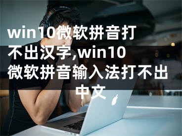 win10微软拼音打不出汉字,win10微软拼音输入法打不出中文