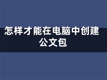 怎样才能在电脑中创建公文包