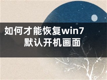 如何才能恢复win7默认开机画面