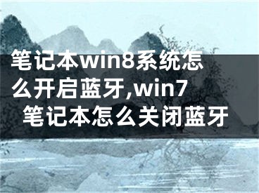 笔记本win8系统怎么开启蓝牙,win7笔记本怎么关闭蓝牙