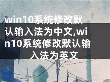 win10系统修改默认输入法为中文,win10系统修改默认输入法为英文