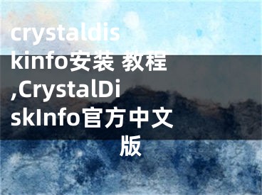 crystaldiskinfo安装 教程,CrystalDiskInfo官方中文版