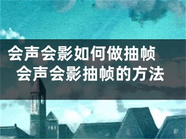 会声会影如何做抽帧 会声会影抽帧的方法