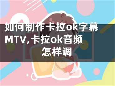 如何制作卡拉ok字幕MTV,卡拉ok音频怎样调