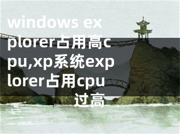 windows explorer占用高cpu,xp系统explorer占用cpu过高
