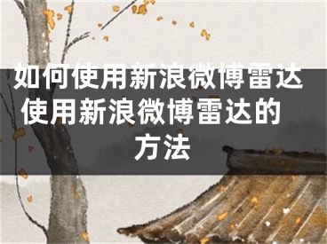 如何使用新浪微博雷达 使用新浪微博雷达的方法