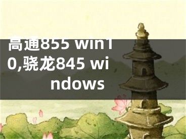 高通855 win10,骁龙845 windows