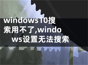 windows10搜索用不了,windows设置无法搜索