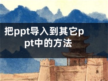 把ppt导入到其它ppt中的方法