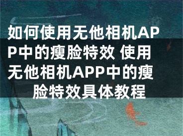 如何使用无他相机APP中的瘦脸特效 使用无他相机APP中的瘦脸特效具体教程