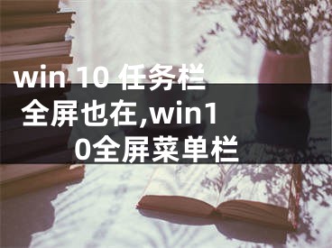 win 10 任务栏 全屏也在,win10全屏菜单栏
