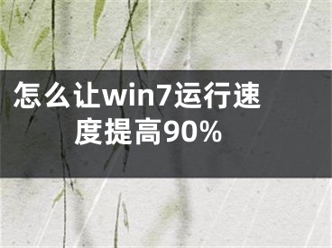 怎么让win7运行速度提高90%