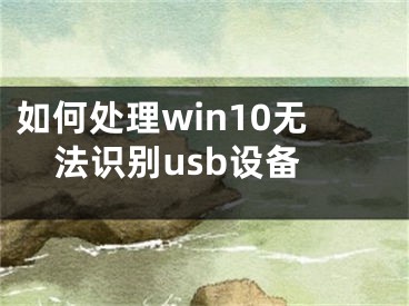 如何处理win10无法识别usb设备