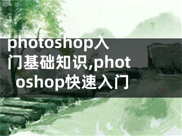 photoshop入门基础知识,photoshop快速入门