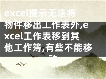 excel提示无法将物件移出工作表外,excel工作表移到其他工作簿,有些不能移动