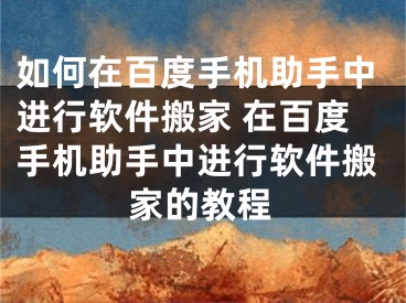 如何在百度手机助手中进行软件搬家 在百度手机助手中进行软件搬家的教程