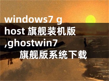 windows7 ghost 旗舰装机版,ghostwin7旗舰版系统下载