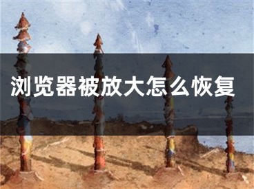 浏览器被放大怎么恢复