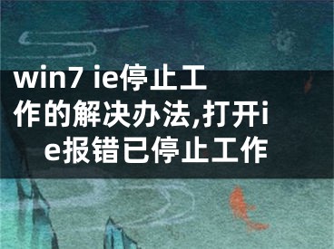 win7 ie停止工作的解决办法,打开ie报错已停止工作