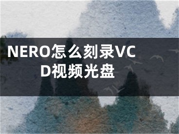 NERO怎么刻录VCD视频光盘 