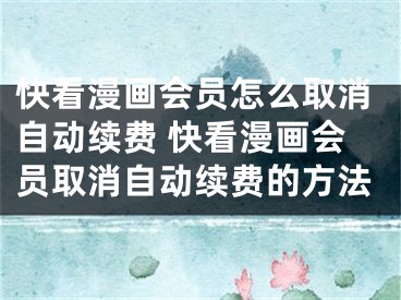 快看漫画会员怎么取消自动续费 快看漫画会员取消自动续费的方法