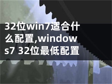 32位win7适合什么配置,windows7 32位最低配置