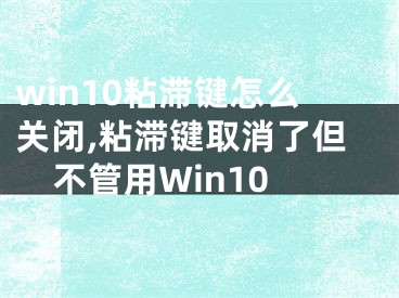 win10粘滞键怎么关闭,粘滞键取消了但不管用Win10