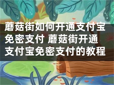 蘑菇街如何开通支付宝免密支付 蘑菇街开通支付宝免密支付的教程